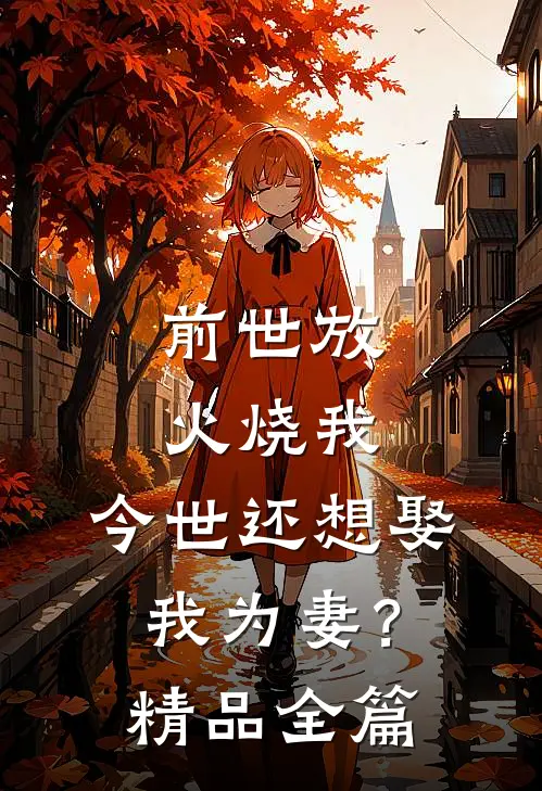 前世放火烧我,今世还想娶我为妻?精品全篇免费阅读
