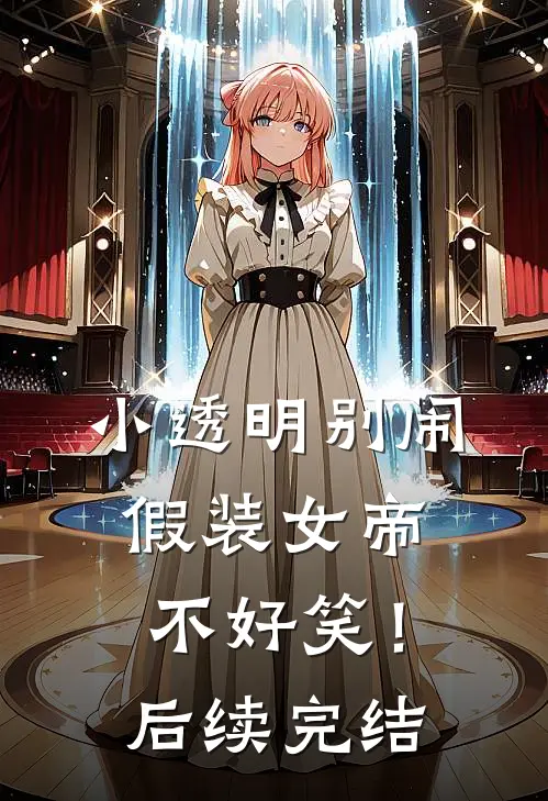 小透明别闹,假装女帝不好笑!后续完结