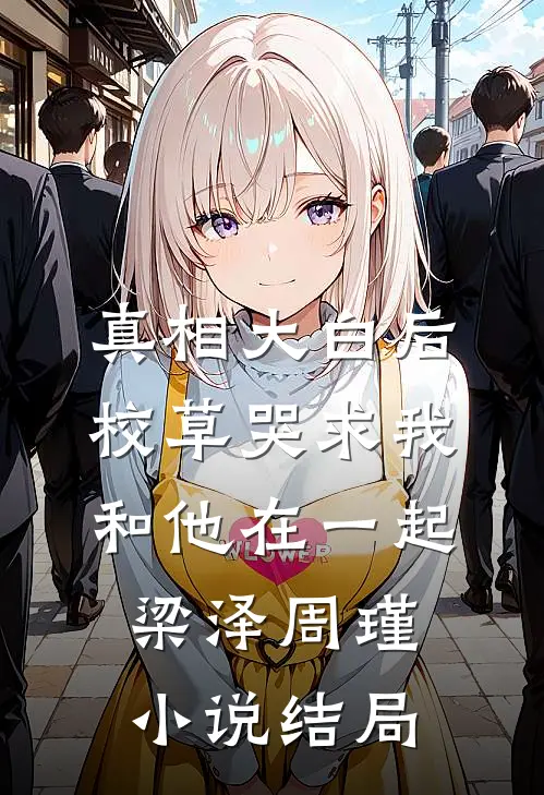 真相大白后，校草哭求我和他在一起梁泽周瑾小说结局