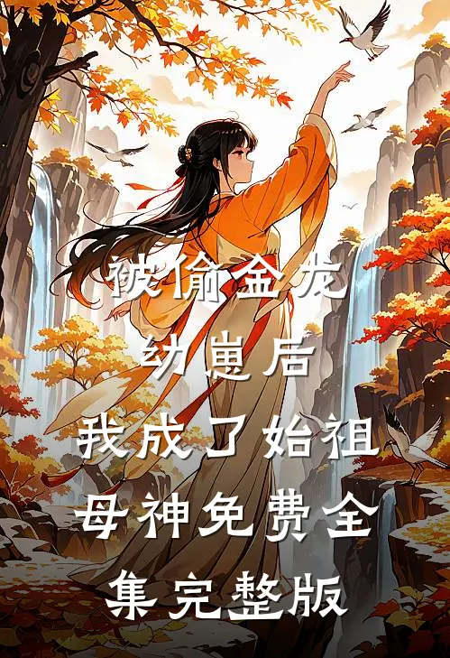 被偷金龙幼崽后，我成了始祖母神免费全集完整版