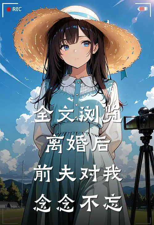全文浏览离婚后,前夫对我念念不忘的