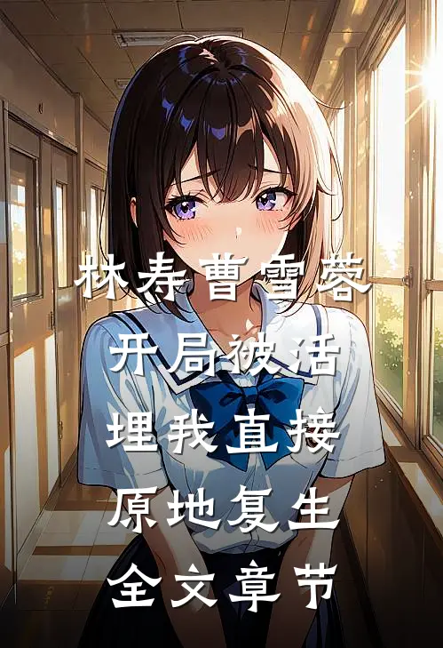 林寿曹雪蓉开局被活埋我直接原地复生全文章节
