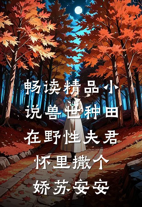 畅读精品小说兽世种田:在野性夫君怀里撒个娇苏安安