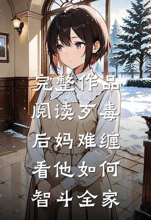 完整作品阅读歹毒后妈难缠，看他如何智斗全家