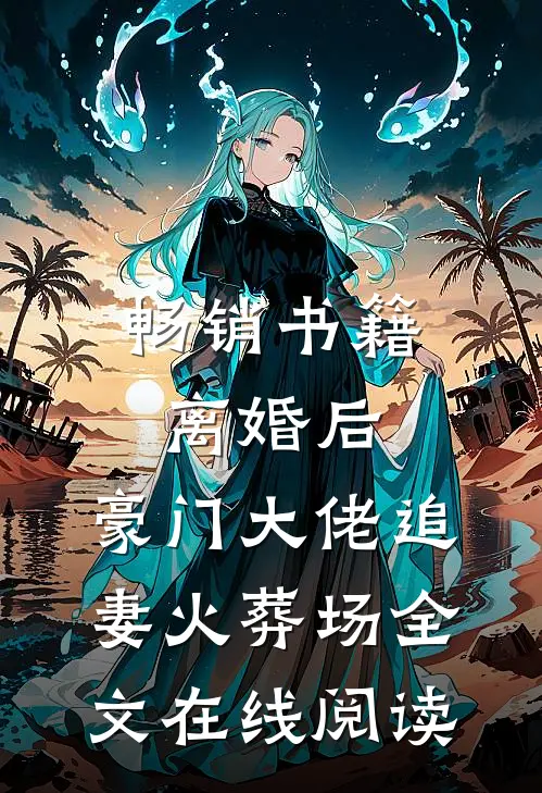 畅销书籍离婚后,豪门大佬追妻火葬场全文在线阅读