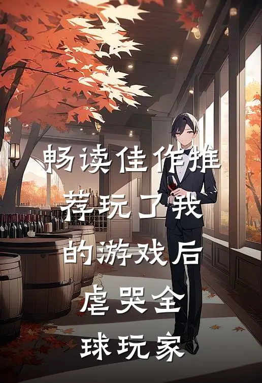 畅读佳作推荐玩了我的游戏后,虐哭全球玩家