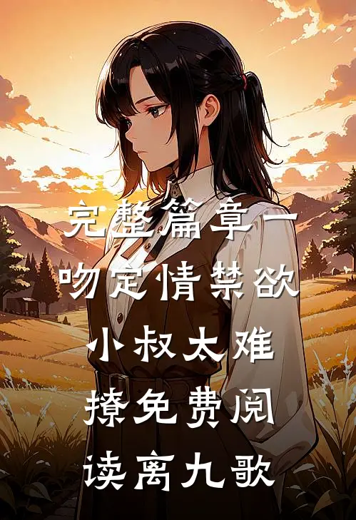 完整篇章一吻定情禁欲小叔太难撩免费阅读 离九歌