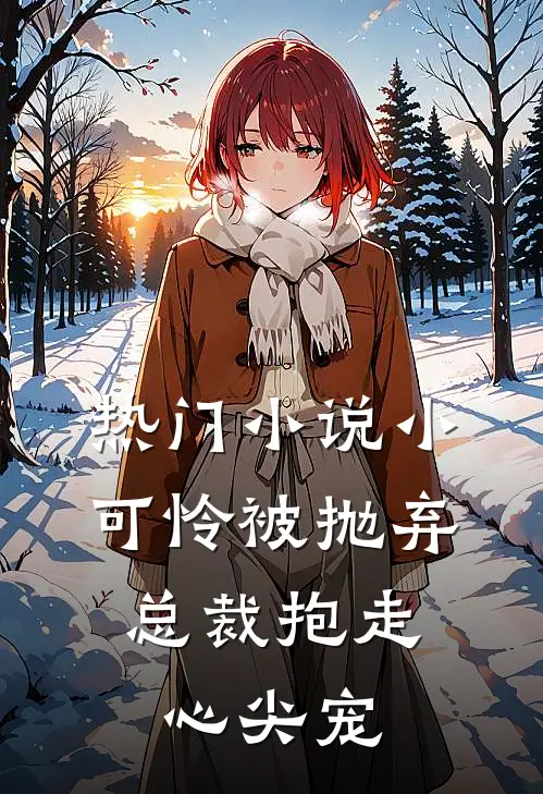 热门小可怜被抛弃,总裁抱走心尖宠全文阅读