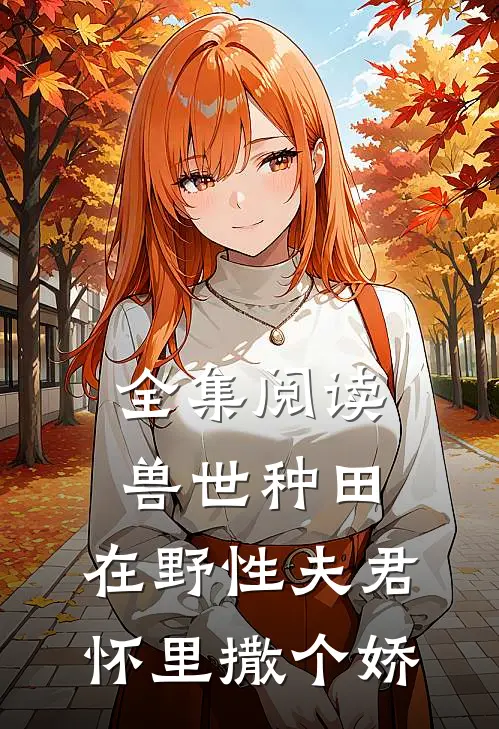 全集阅读兽世种田：在野性夫君怀里撒个娇