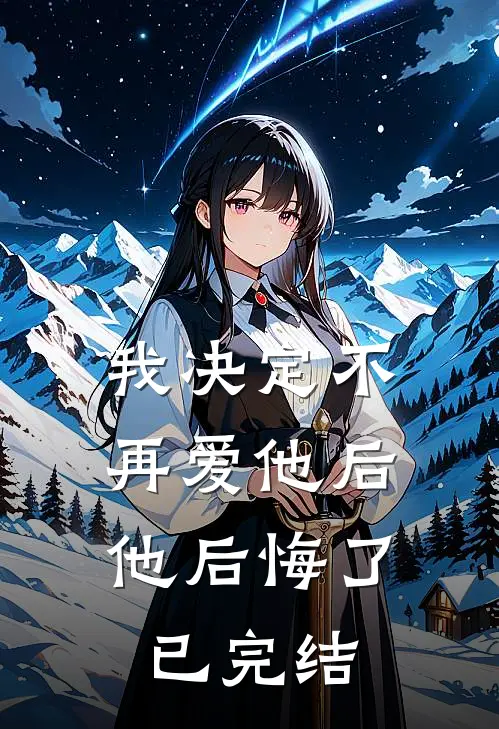 我决定不再爱他后,他后悔了已完结漫画