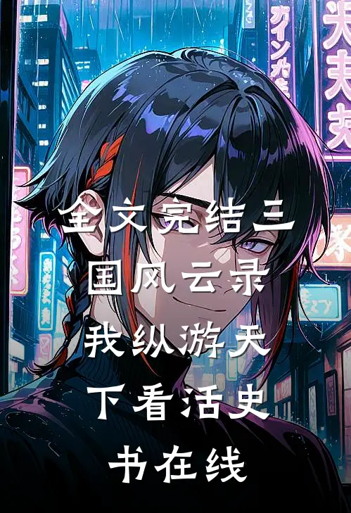 全文完结三国风云录:我纵游天下看活史书在线