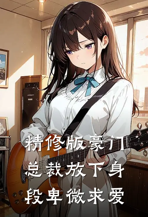 精修版豪门总裁放下身段卑微求爱