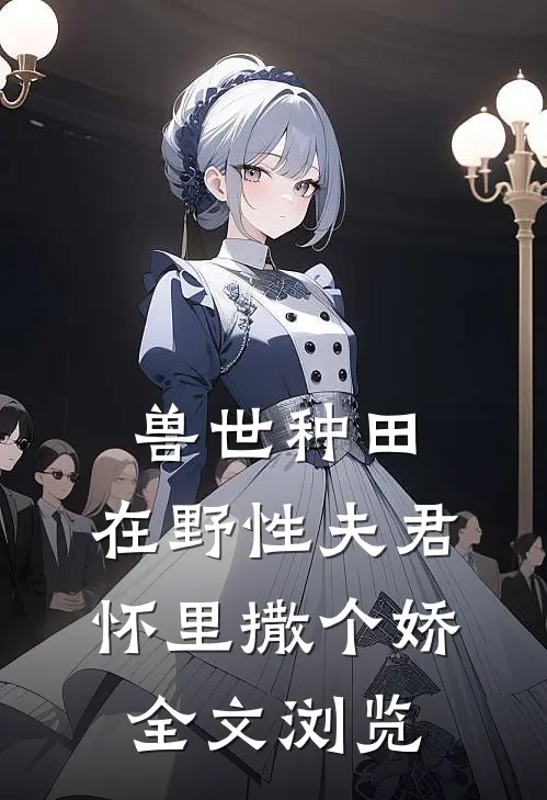 兽世种田：在野性夫君怀里撒个娇全文浏览