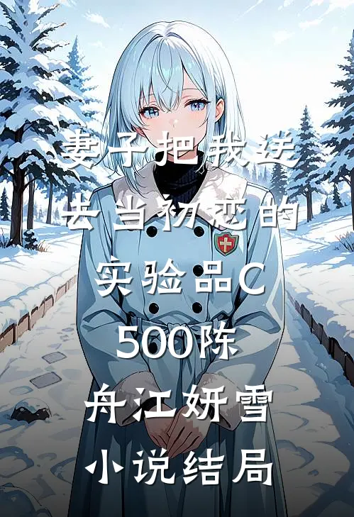 妻子把我送去当初恋的实验品C500陈舟江妍雪小说结局