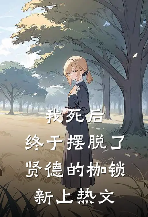 我死后,终于摆脱了贤德的枷锁新上热文在线阅读