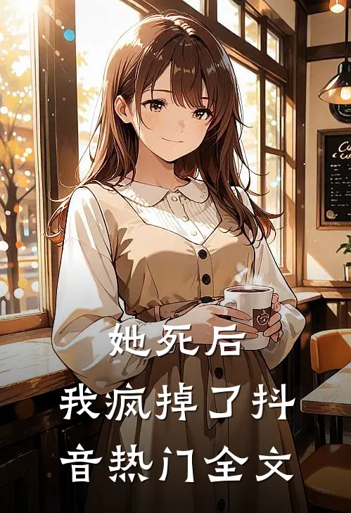 她死后,我疯掉了抖音热门全文