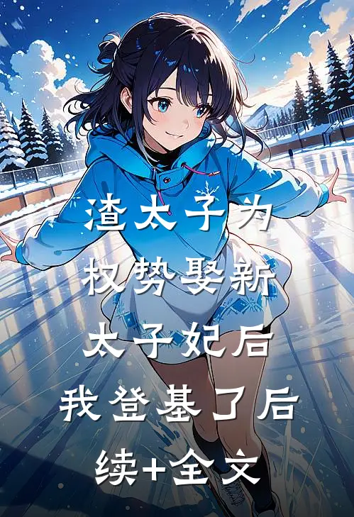 渣太子为权势娶新太子妃后，我登基了后续+全文