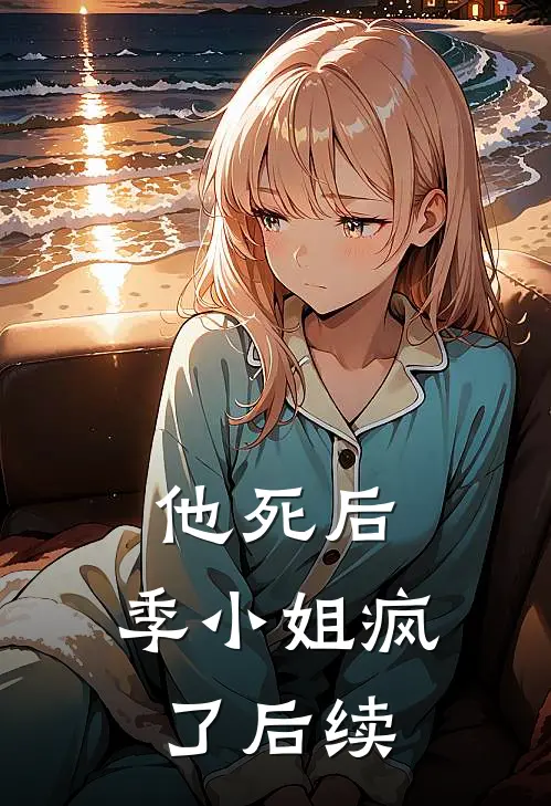 他死后,季小姐疯了后续免费阅读