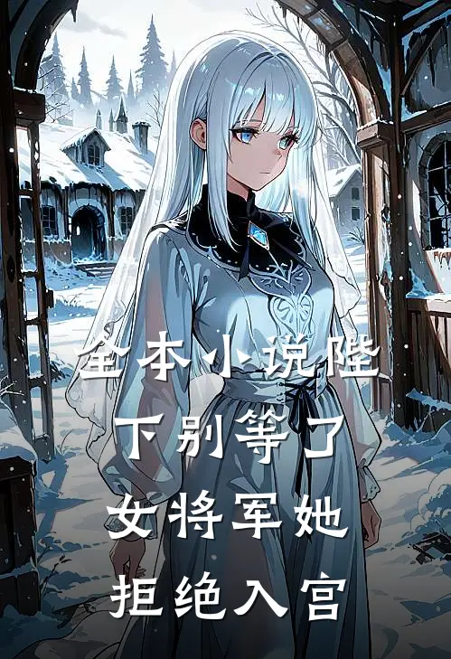 全本陛下别等了,女将军她拒绝入宫了