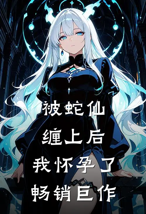 被蛇仙缠上后,我怀孕了畅销巨作