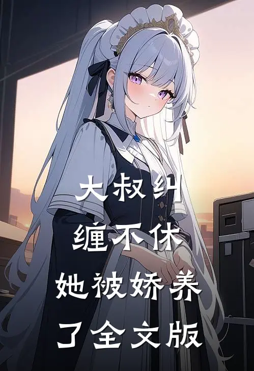 大叔纠缠不休,她被娇养了全文版阅读