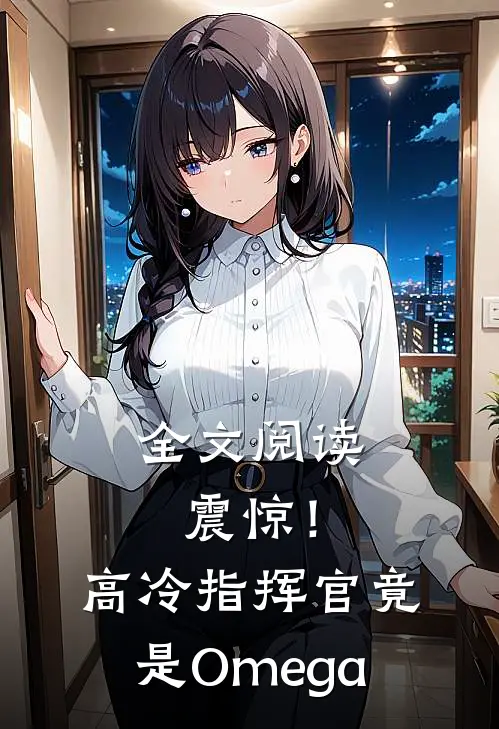 全文阅读震惊！高冷指挥官竟是Omega