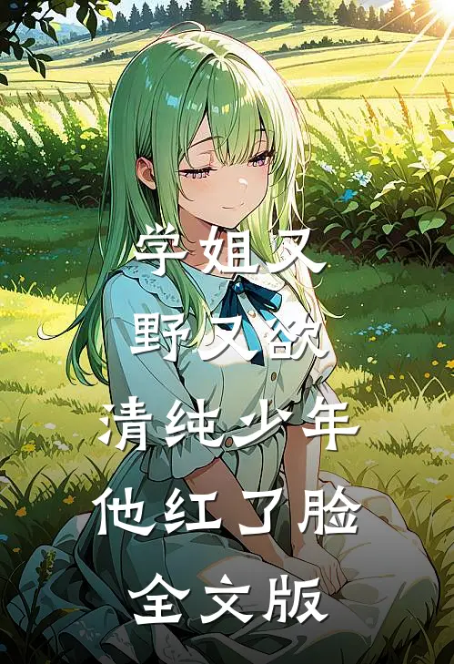 学姐又野又欲,清纯少年他红了脸全文版免费阅读