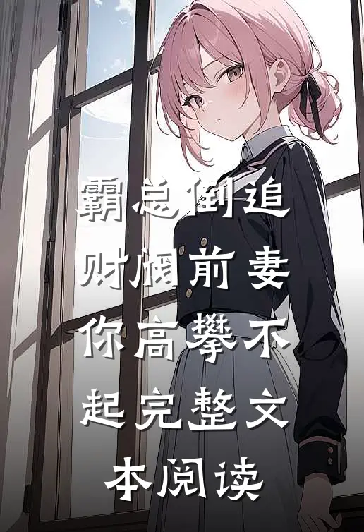 霸总倒追：财阀前妻你高攀不起完整文本阅读