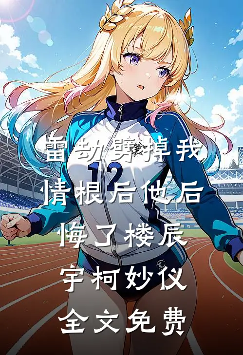 雷劫劈掉我情根后他后悔了楼辰宇柯妙仪全文免费