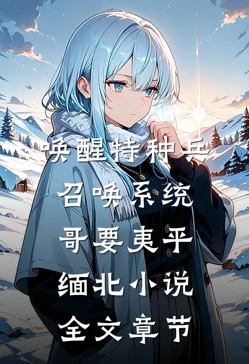 唤醒特种兵召唤系统,哥要夷平缅北小说全文章节