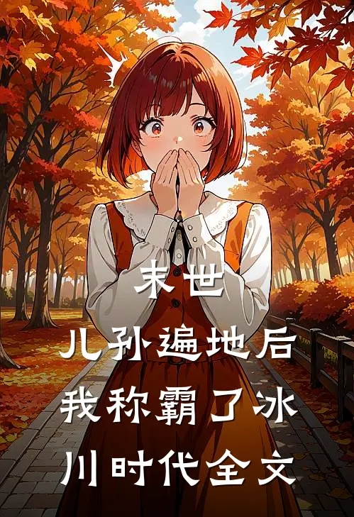 末世儿孙遍地后,我称霸了冰川时代全文阅读