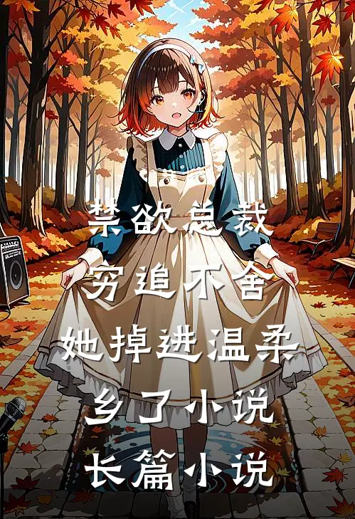 禁欲总裁穷追不舍,她掉进温柔乡了小说长篇小说