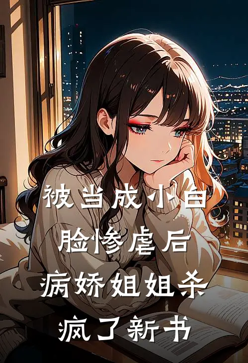 被当成小白脸惨虐后,病娇姐姐杀疯了新书在线阅读