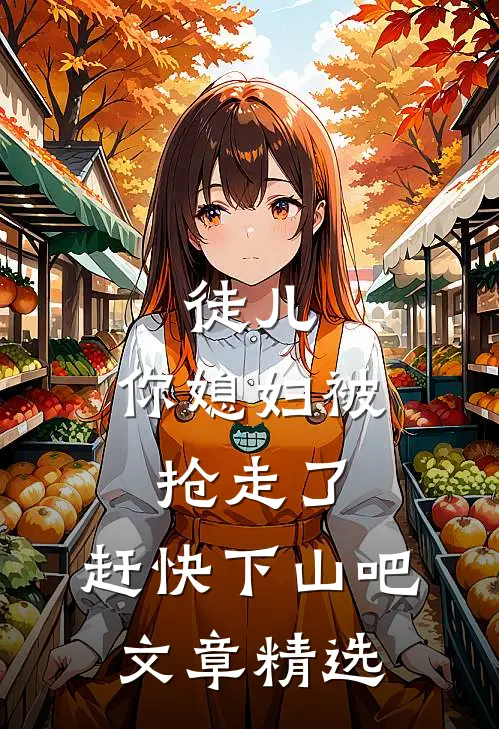 徒儿,你媳妇被抢走了,赶快下山吧文章精选阅读