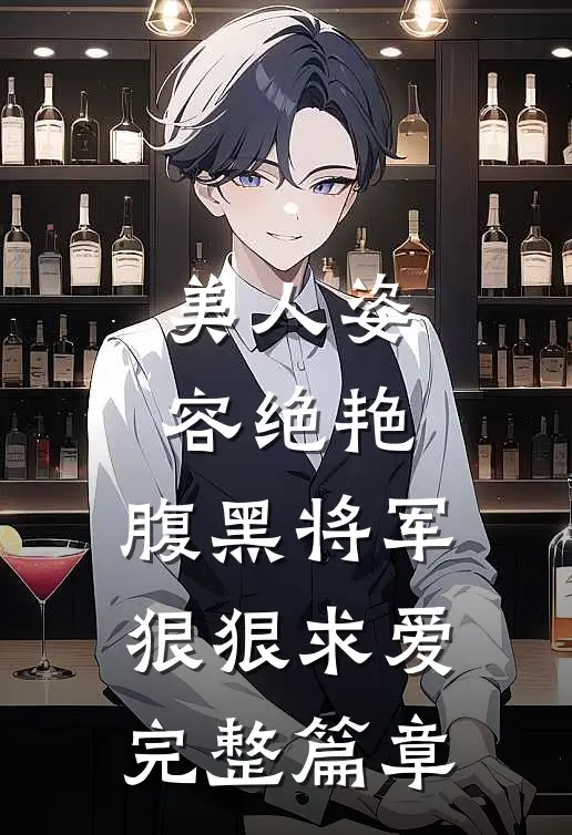 美人姿容绝艳,腹黑将军狠狠求爱完整篇章免费阅读