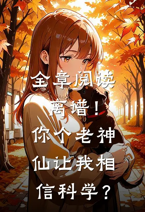 全章阅读离谱！你个老神仙让我相信科学？