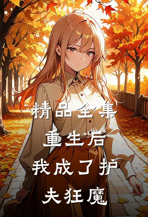 精品全集重生后,我成了护夫狂魔免费观看