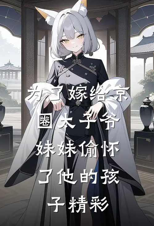 为了嫁给京圈太子爷,妹妹偷怀了他的孩子精彩