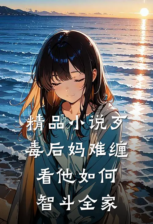 精品小说歹毒后妈难缠，看他如何智斗全家