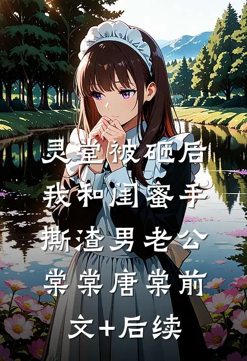 灵堂被砸后，我和闺蜜手撕渣男老公棠棠唐棠前文+后续