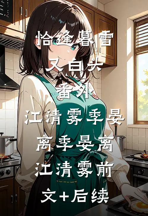 恰逢暮雪又白头：  番外,江清雾季晏离季晏离江清雾前文+后续