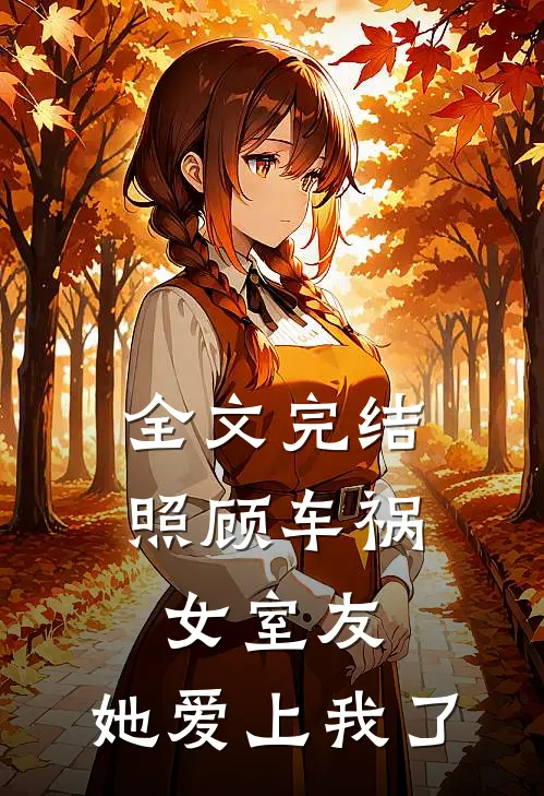 全文完结照顾车祸女室友,她爱上我了免费阅读