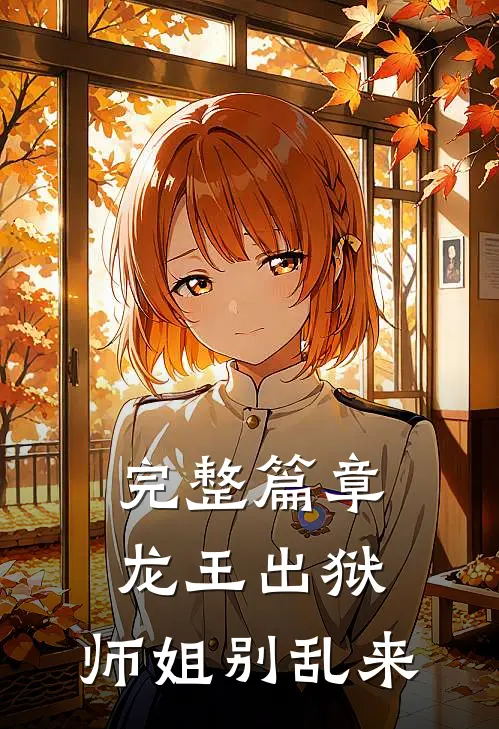 完整篇章龙王出狱,师姐别乱来的