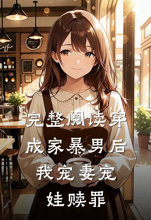 完整阅读穿成家暴男后,我宠妻宠娃赎罪