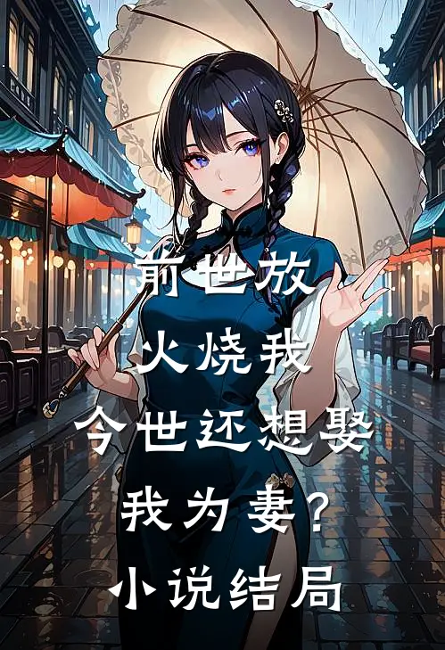 前世放火烧我，今世还想娶我为妻？小说结局