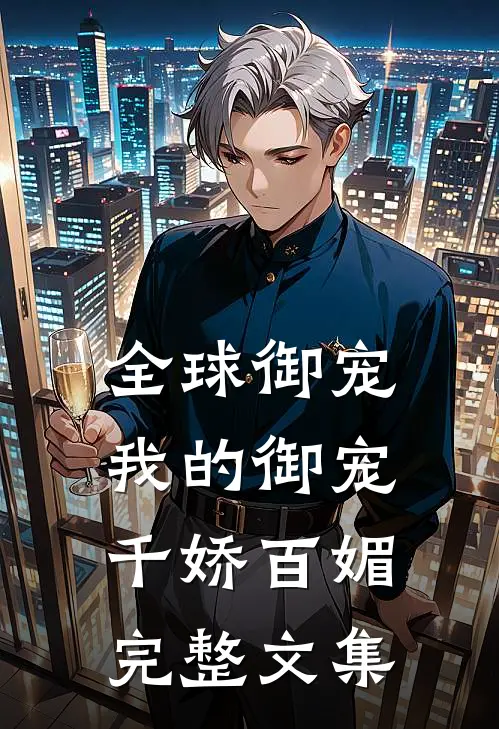 全球御宠我的御宠千娇百媚完整文集免费阅读