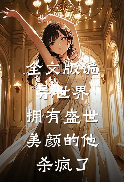 全文版诡异世界,拥有盛世美颜的他杀疯了