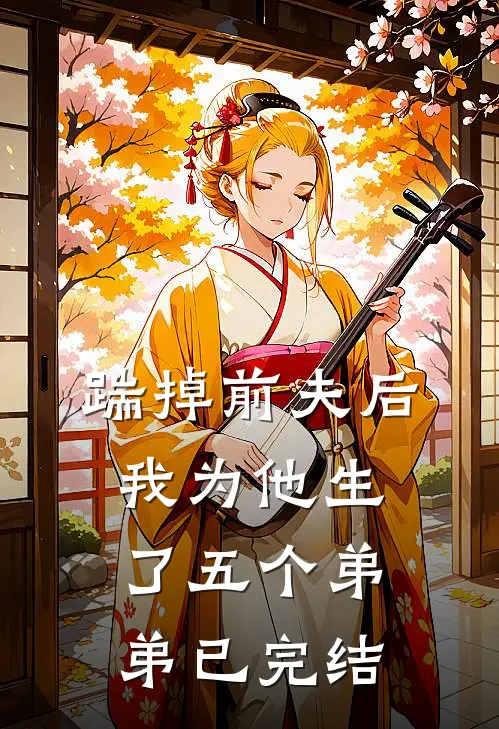 踹掉前夫后,我为他生了五个弟弟已完结了吗