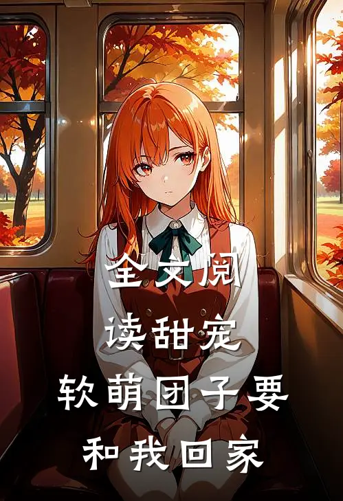 全文阅读甜宠软萌团子要和我回家