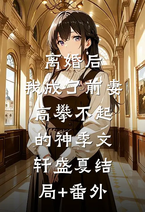 离婚后，我成了前妻高攀不起的神季文轩盛夏结局+番外